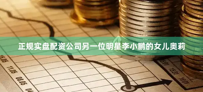 正规实盘配资公司另一位明星李小鹏的女儿奥莉