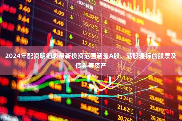 2024年配资明细表最新投资范围涵盖A股、港股通标的股票及债券等资产