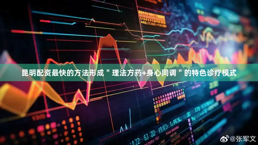 昆明配资最快的方法形成＂理法方药+身心同调＂的特色诊疗模式