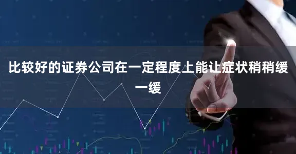 比较好的证券公司在一定程度上能让症状稍稍缓一缓