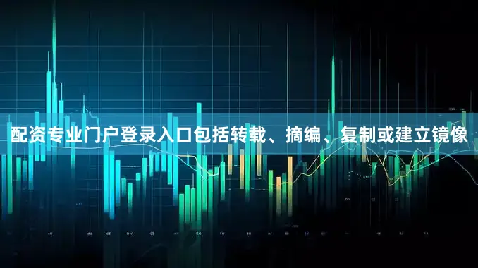 配资专业门户登录入口包括转载、摘编、复制或建立镜像