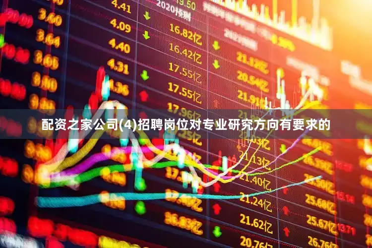配资之家公司(4)招聘岗位对专业研究方向有要求的