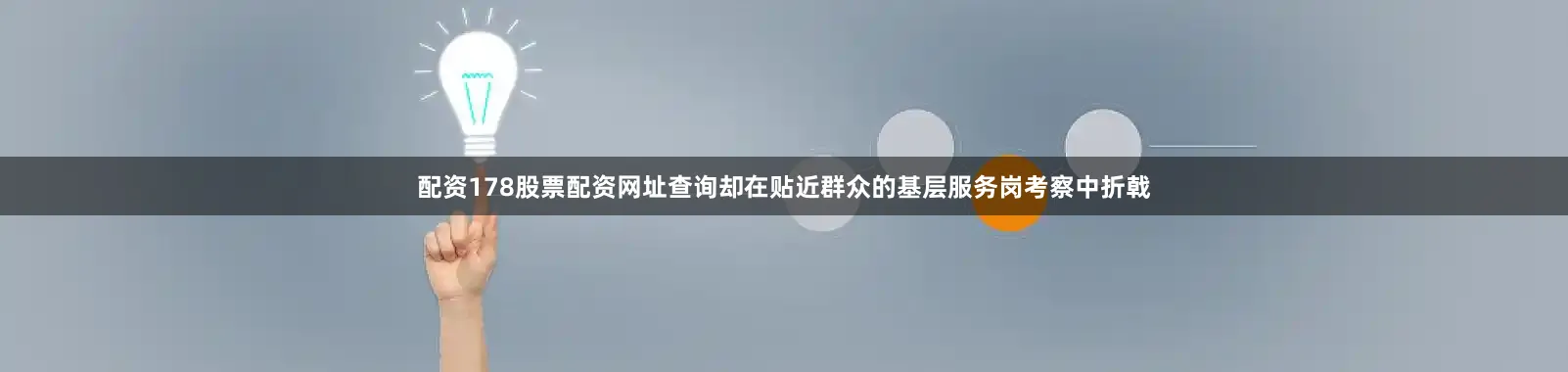 配资178股票配资网址查询却在贴近群众的基层服务岗考察中折戟