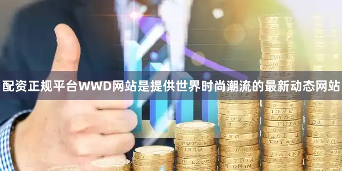 配资正规平台　　WWD网站是提供世界时尚潮流的最新动态网站