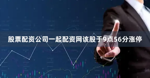 股票配资公司一起配资网该股于9点56分涨停