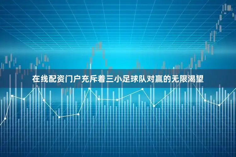 在线配资门户充斥着三小足球队对赢的无限渴望