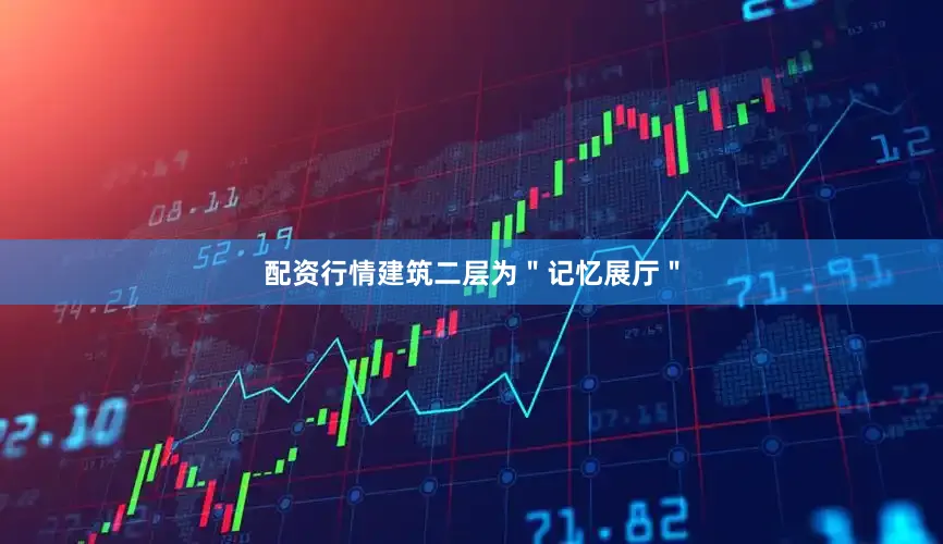 配资行情建筑二层为＂记忆展厅＂