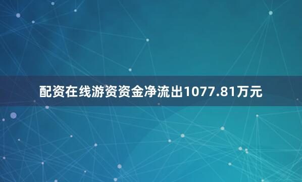 配资在线游资资金净流出1077.81万元