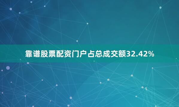 靠谱股票配资门户占总成交额32.42%