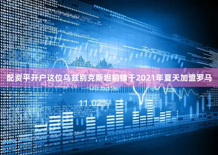 配资平开户这位乌兹别克斯坦前锋于2021年夏天加盟罗马