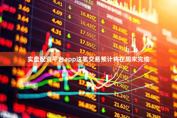 实盘配资平台app这笔交易预计将在周末完成