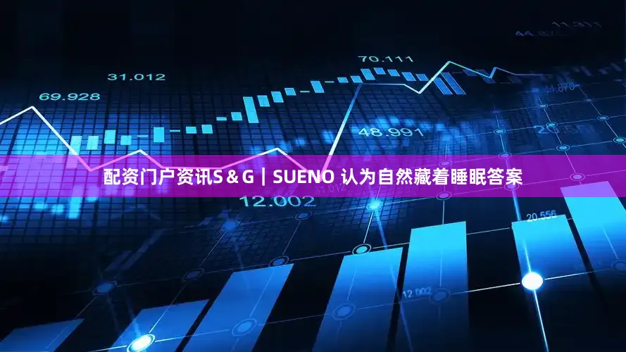 配资门户资讯S＆G｜SUENO 认为自然藏着睡眠答案