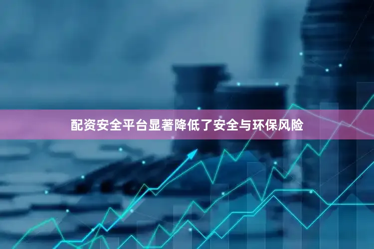 配资安全平台显著降低了安全与环保风险