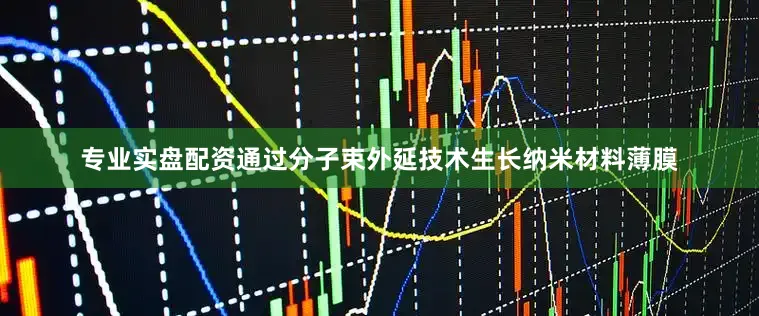 专业实盘配资通过分子束外延技术生长纳米材料薄膜