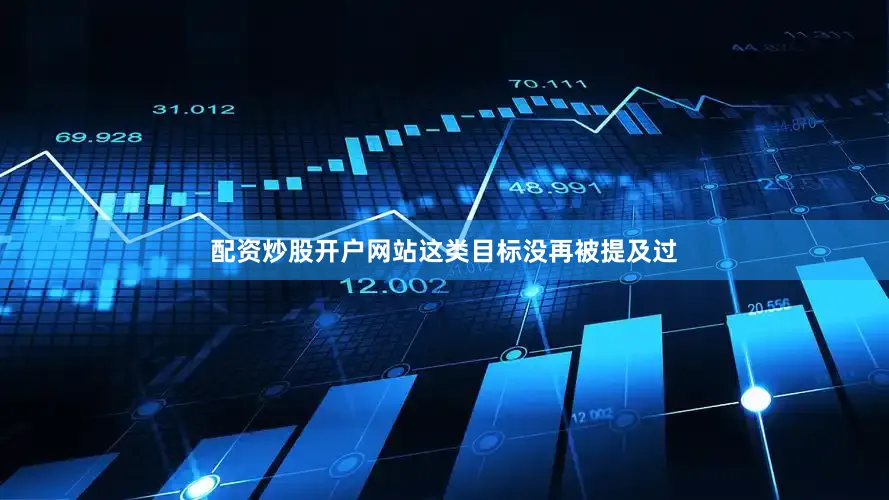 配资炒股开户网站这类目标没再被提及过