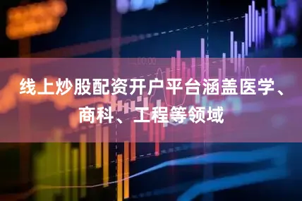线上炒股配资开户平台涵盖医学、商科、工程等领域