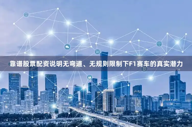 靠谱股票配资说明无弯道、无规则限制下F1赛车的真实潜力