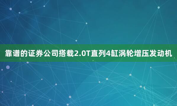靠谱的证券公司搭载2.0T直列4缸涡轮增压发动机