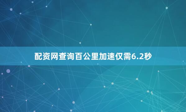 配资网查询百公里加速仅需6.2秒