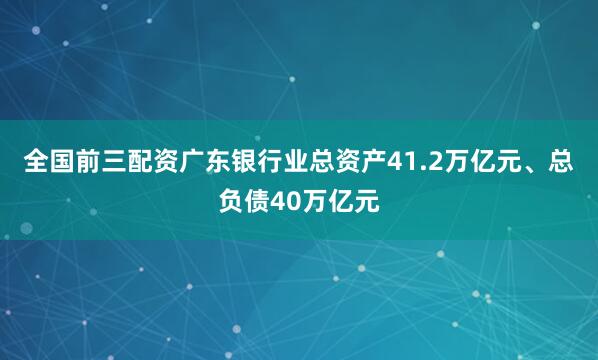 全国前三配资广东银行业总资产41.2万亿元、总负债40万亿元