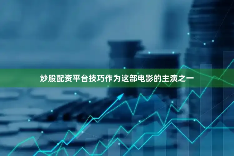 炒股配资平台技巧作为这部电影的主演之一