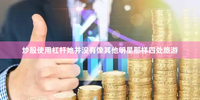 炒股使用杠杆她并没有像其他明星那样四处旅游