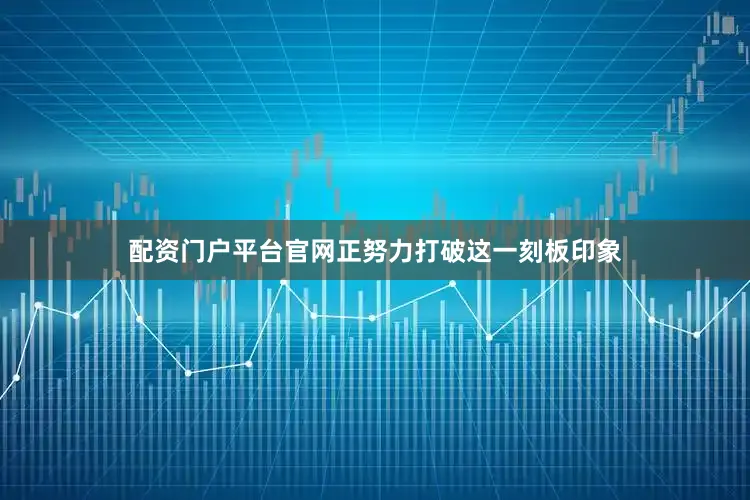配资门户平台官网正努力打破这一刻板印象