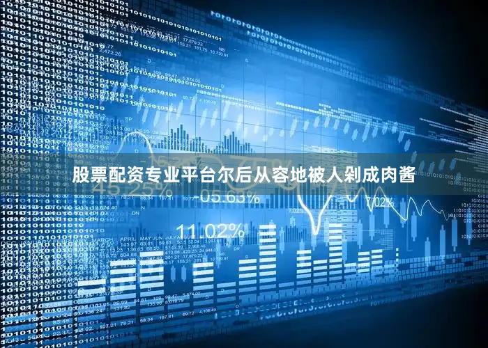股票配资专业平台尔后从容地被人剁成肉酱