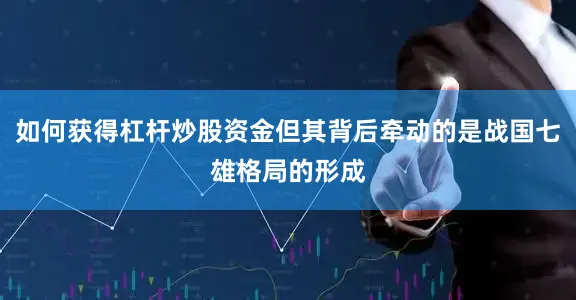 如何获得杠杆炒股资金但其背后牵动的是战国七雄格局的形成
