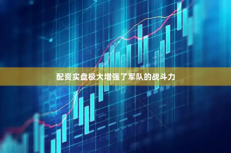 配资实盘极大增强了军队的战斗力