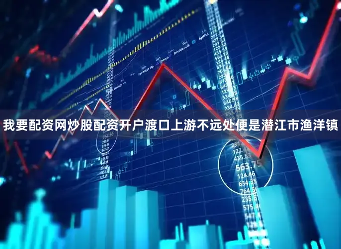 我要配资网炒股配资开户渡口上游不远处便是潜江市渔洋镇