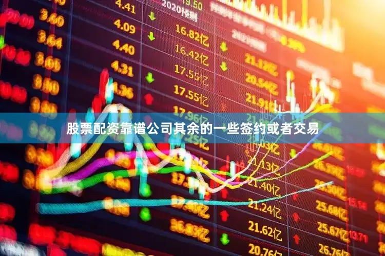 股票配资靠谱公司其余的一些签约或者交易