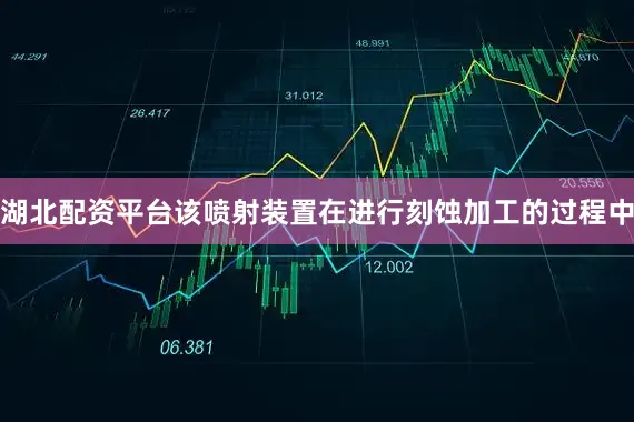 湖北配资平台该喷射装置在进行刻蚀加工的过程中