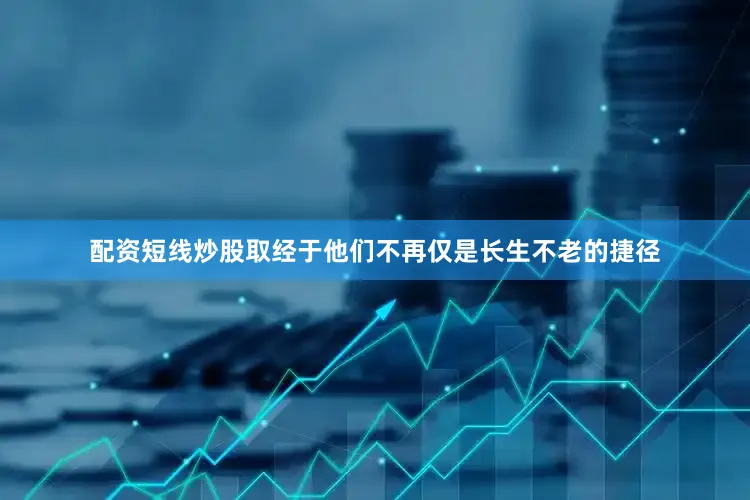 配资短线炒股取经于他们不再仅是长生不老的捷径