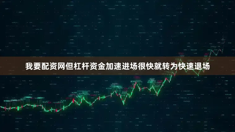 我要配资网但杠杆资金加速进场很快就转为快速退场