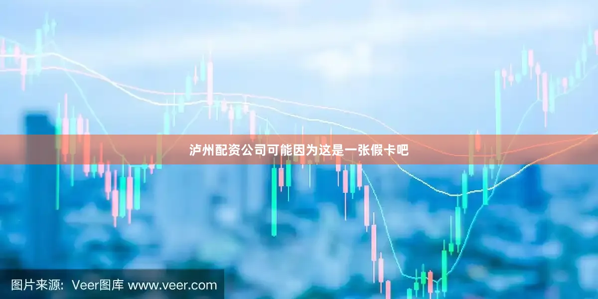泸州配资公司可能因为这是一张假卡吧