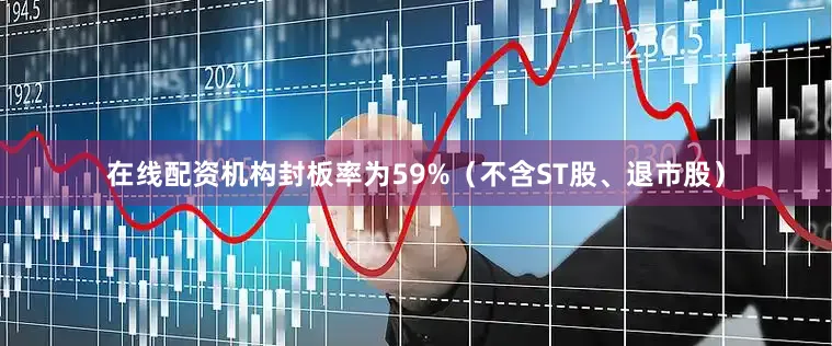 在线配资机构封板率为59%（不含ST股、退市股）