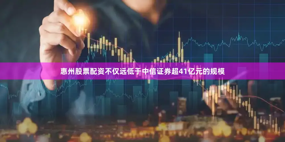惠州股票配资不仅远低于中信证券超41亿元的规模