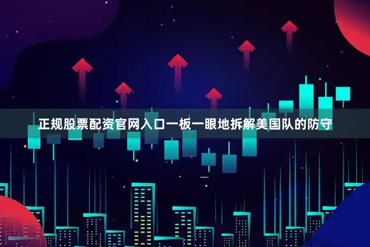 正规股票配资官网入口一板一眼地拆解美国队的防守