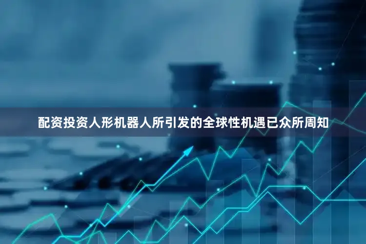 配资投资人形机器人所引发的全球性机遇已众所周知