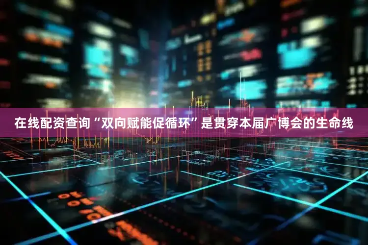 在线配资查询　　“双向赋能促循环”是贯穿本届广博会的生命线