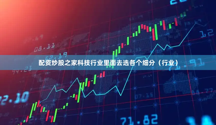 配资炒股之家科技行业里面去选各个细分（行业）