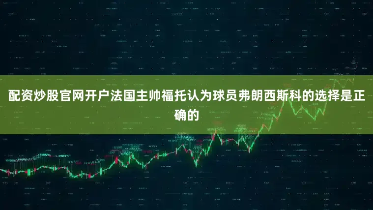 配资炒股官网开户法国主帅福托认为球员弗朗西斯科的选择是正确的