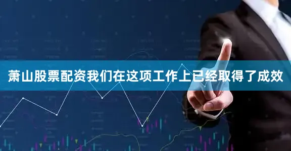 萧山股票配资我们在这项工作上已经取得了成效