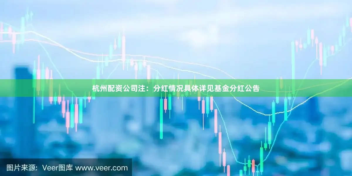 杭州配资公司　　注：分红情况具体详见基金分红公告