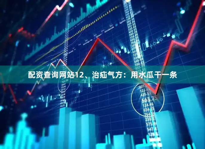 配资查询网站12、治疝气方：用水瓜干一条