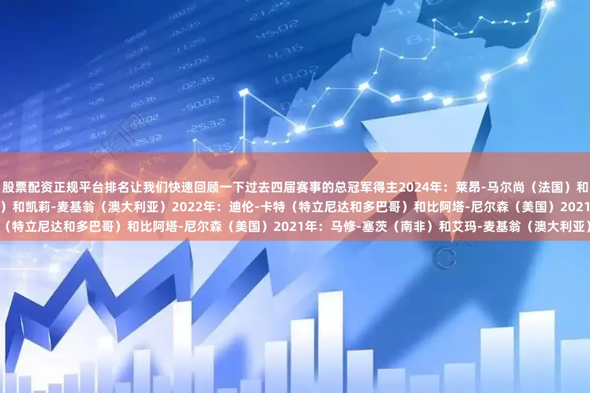 股票配资正规平台排名让我们快速回顾一下过去四届赛事的总冠军得主2024年：莱昂-马尔尚（法国）和凯特-道格拉斯（美国）2023年：覃海洋（中国）和凯莉-麦基翁（澳大利亚）2022年：迪伦-卡特（特立尼达和多巴哥）和比阿塔-尼尔森（美国）2021年：马修-塞茨（南非）和艾玛-麦基翁（澳大利亚）