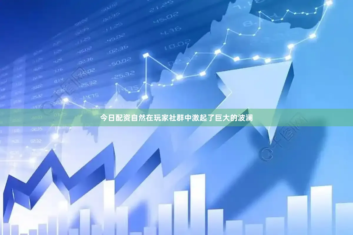 今日配资自然在玩家社群中激起了巨大的波澜